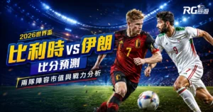 2026世界盃比利時 vs 伊朗比分預測:兩隊陣容市值與戰力分析